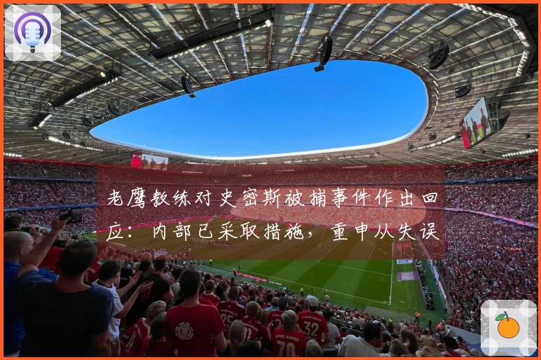 老鹰教练对史密斯被捕事件作出回应：内部已采取措施，重申从失误中学习